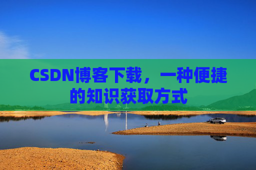 CSDN博客下载，一种便捷的知识获取方式